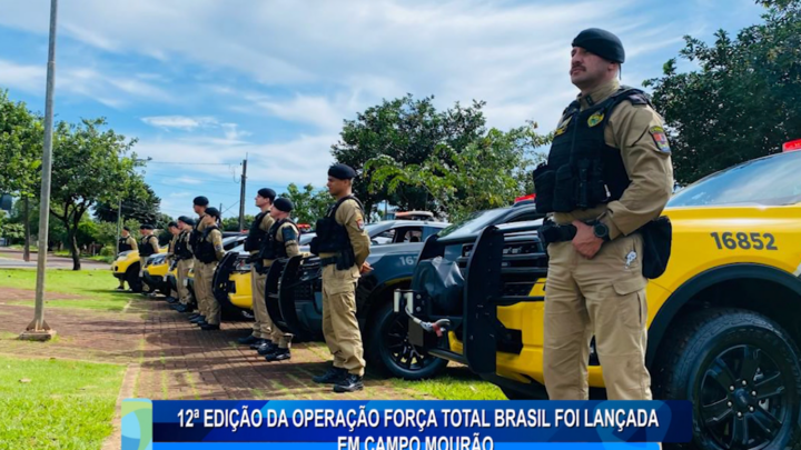 12ª EDIÇÃO DA OPERAÇÃO FORÇA TOTAL BRASIL FOI LANÇADA EM CAMPO MOURÃO