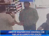 AMIGO DE DESAPARECIDOS CONVERSOU COM FAMILIAR DE SUSPEITO POR LIGAÇÃO