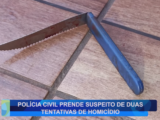 POLÍCIA CIVIL PRENDE SUSPEITO DE DUAS TENTATIVAS DE HOMICÍDIO