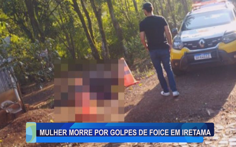 MULHER MORRE POR GOLPES DE FOICE EM IRETAMA