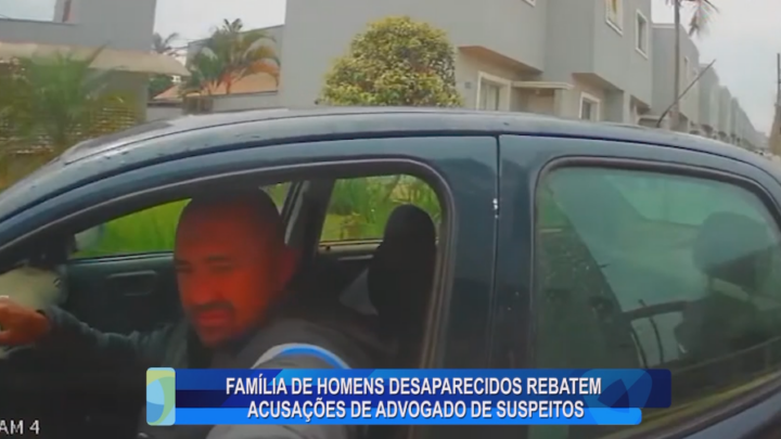 FAMÍLIA DE HOMENS DESAPARECIDOS REBATEM ACUSAÇÕES DE ADVOGADO DE SUSPEITOS