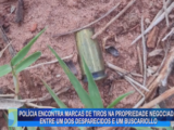 POLÍCIA ENCONTRA MARCAS DE TIROS NA PROPRIEDADE NEGOCIADA ENTRE UM DOS DESPARECIDOS E UM BUSCARIOLLO
