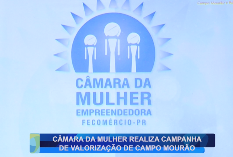 CÂMARA DA MULHER REALIZA CAMPANHA DE VALORIZAÇÃO DE CAMPO MOURÃO