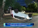 COLISÃO CONTRA CARRO ESTACIONADO TERMINA EM CAPOTAMENTO